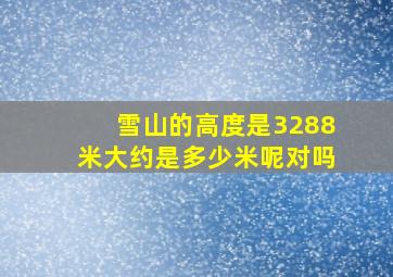 雪山的高度是3288米大约是多少米呢对吗