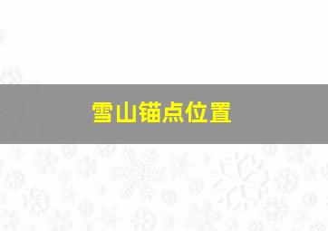 雪山锚点位置