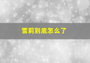 雪莉到底怎么了