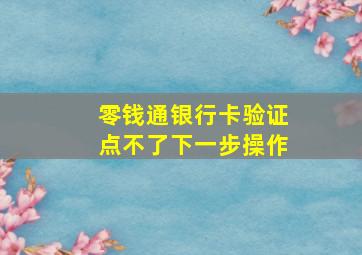 零钱通银行卡验证点不了下一步操作