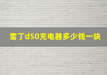 雷丁d50充电器多少钱一块