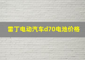 雷丁电动汽车d70电池价格