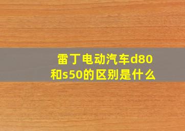 雷丁电动汽车d80和s50的区别是什么