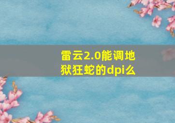 雷云2.0能调地狱狂蛇的dpi么