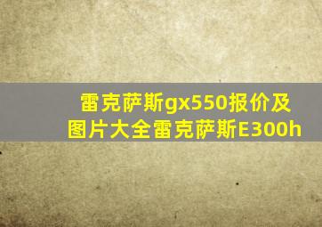 雷克萨斯gx550报价及图片大全雷克萨斯E300h