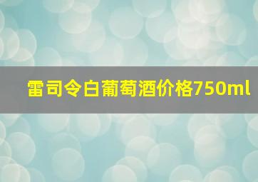 雷司令白葡萄酒价格750ml