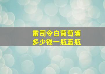 雷司令白葡萄酒多少钱一瓶蓝瓶