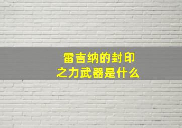 雷吉纳的封印之力武器是什么