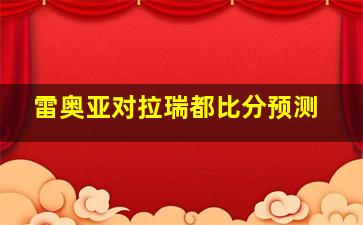 雷奥亚对拉瑞都比分预测