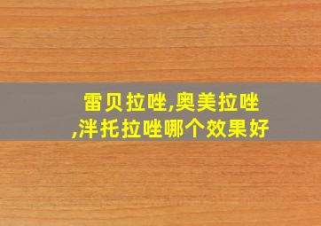 雷贝拉唑,奥美拉唑,泮托拉唑哪个效果好