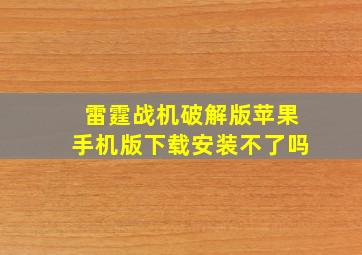 雷霆战机破解版苹果手机版下载安装不了吗