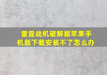 雷霆战机破解版苹果手机版下载安装不了怎么办