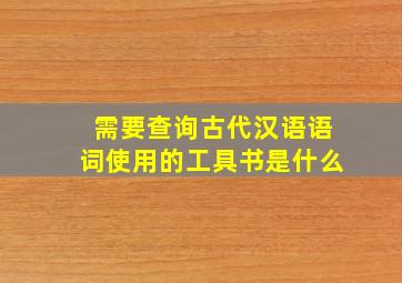 需要查询古代汉语语词使用的工具书是什么