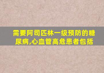 需要阿司匹林一级预防的糖尿病,心血管高危患者包括