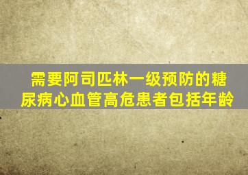 需要阿司匹林一级预防的糖尿病心血管高危患者包括年龄