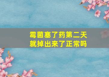 霉菌塞了药第二天就掉出来了正常吗