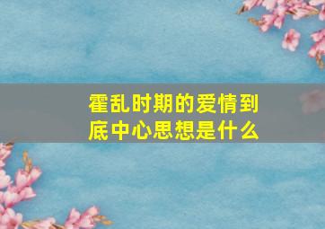 霍乱时期的爱情到底中心思想是什么