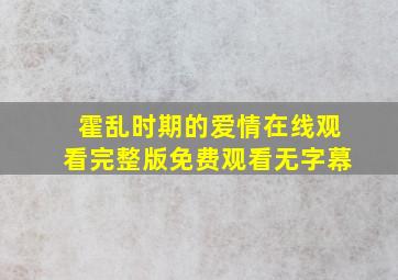 霍乱时期的爱情在线观看完整版免费观看无字幕