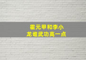 霍元甲和李小龙谁武功高一点