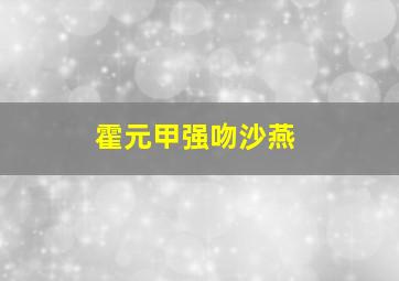 霍元甲强吻沙燕