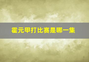 霍元甲打比赛是哪一集