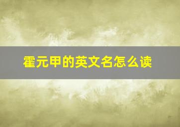 霍元甲的英文名怎么读