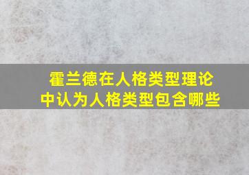 霍兰德在人格类型理论中认为人格类型包含哪些