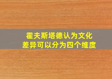 霍夫斯塔德认为文化差异可以分为四个维度