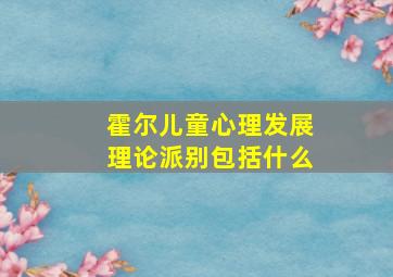 霍尔儿童心理发展理论派别包括什么