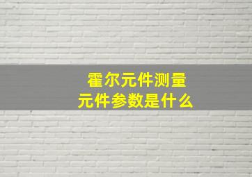 霍尔元件测量元件参数是什么