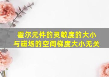 霍尔元件的灵敏度的大小与磁场的空间梯度大小无关