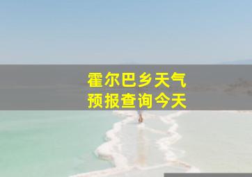 霍尔巴乡天气预报查询今天