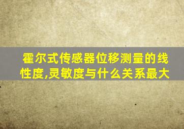 霍尔式传感器位移测量的线性度,灵敏度与什么关系最大