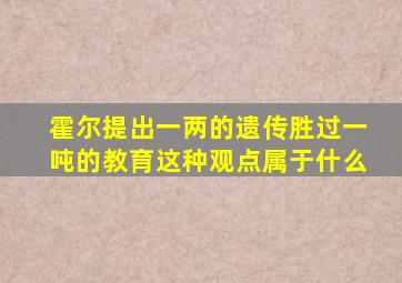 霍尔提出一两的遗传胜过一吨的教育这种观点属于什么