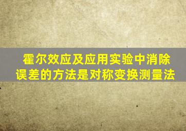 霍尔效应及应用实验中消除误差的方法是对称变换测量法