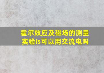 霍尔效应及磁场的测量实验Is可以用交流电吗