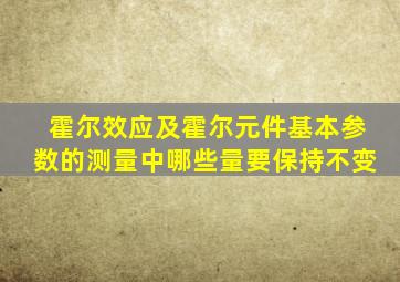 霍尔效应及霍尔元件基本参数的测量中哪些量要保持不变