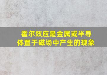 霍尔效应是金属或半导体置于磁场中产生的现象