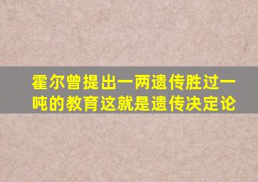 霍尔曾提出一两遗传胜过一吨的教育这就是遗传决定论