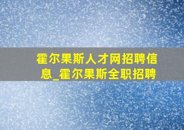 霍尔果斯人才网招聘信息_霍尔果斯全职招聘