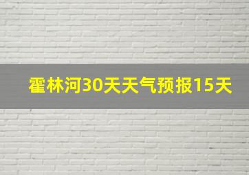 霍林河30天天气预报15天