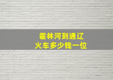 霍林河到通辽火车多少钱一位