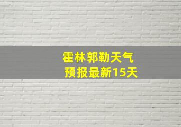 霍林郭勒天气预报最新15天