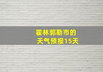 霍林郭勒市的天气预报15天