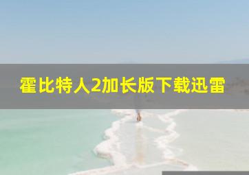 霍比特人2加长版下载迅雷