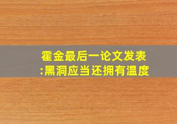 霍金最后一论文发表:黑洞应当还拥有温度