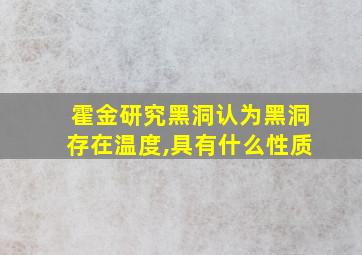 霍金研究黑洞认为黑洞存在温度,具有什么性质