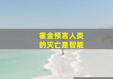 霍金预言人类的灭亡是智能