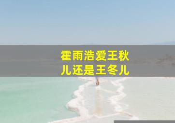 霍雨浩爱王秋儿还是王冬儿