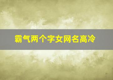 霸气两个字女网名高冷